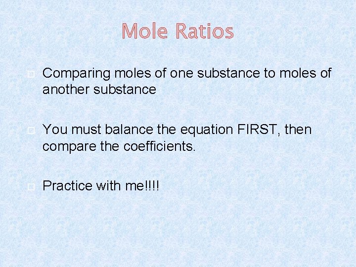 Mole Ratios Comparing moles of one substance to moles of another substance You must