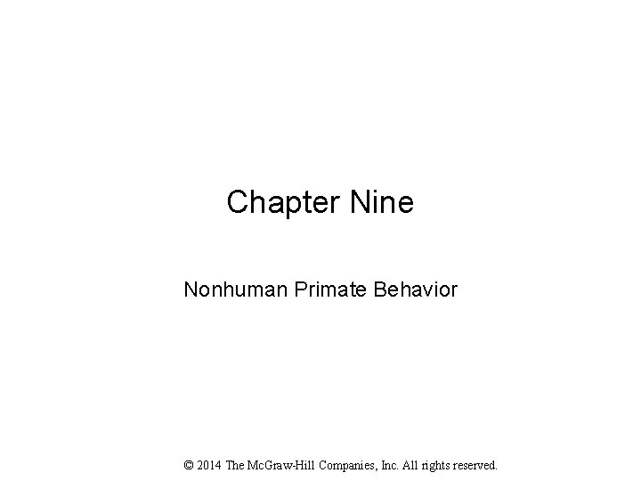 Chapter Nine Nonhuman Primate Behavior © 2014 The Mc. Graw-Hill Companies, Inc. All rights