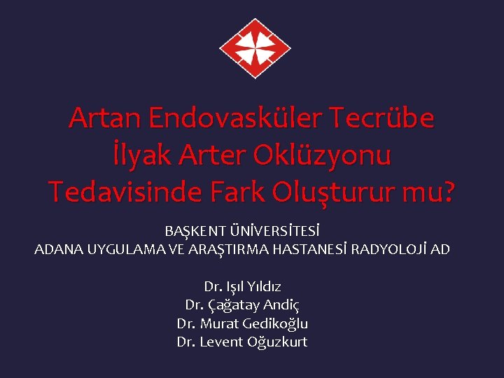 Artan Endovasküler Tecrübe İlyak Arter Oklüzyonu Tedavisinde Fark Oluşturur mu? BAŞKENT ÜNİVERSİTESİ ADANA UYGULAMA