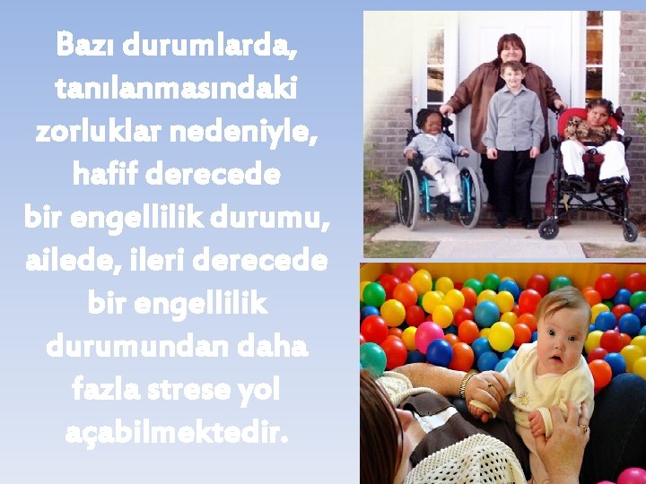 Bazı durumlarda, tanılanmasındaki zorluklar nedeniyle, hafif derecede bir engellilik durumu, ailede, ileri derecede bir