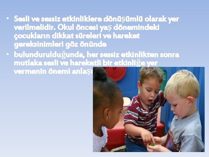  • Sesli ve sessiz etkinliklere dönüşümlü olarak yer verilmelidir. Okul öncesi yaş dönemindeki