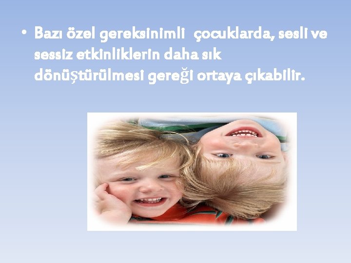  • Bazı özel gereksinimli çocuklarda, sesli ve sessiz etkinliklerin daha sık dönüştürülmesi gereği