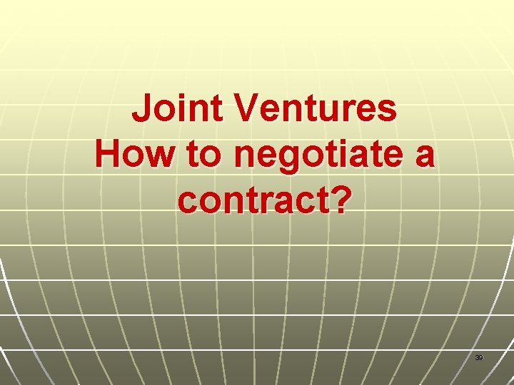 Joint Ventures How to negotiate a contract? 39 