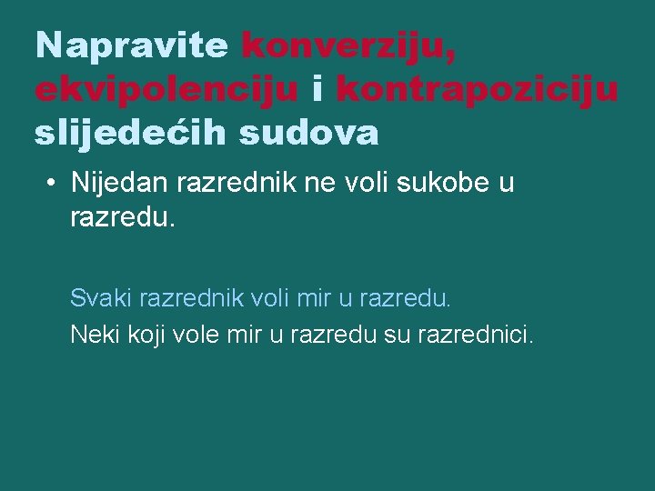 Napravite konverziju, ekvipolenciju i kontrapoziciju slijedećih sudova • Nijedan razrednik ne voli sukobe u