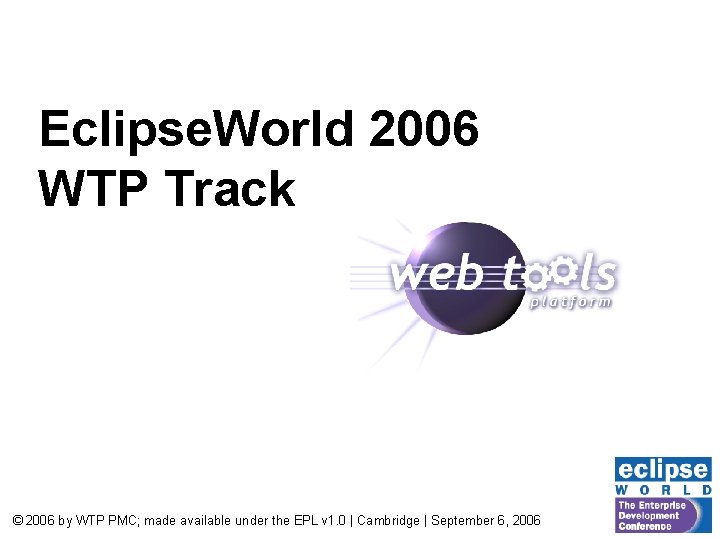 Eclipse. World 2006 WTP Track © 2006 by WTP PMC; made available under the