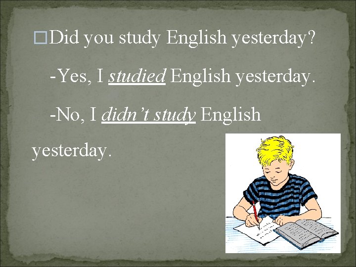 �Did you study English yesterday? -Yes, I studied English yesterday. -No, I didn’t study