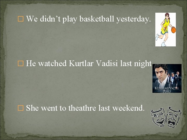 � We didn’t play basketball yesterday. � He watched Kurtlar Vadisi last night �