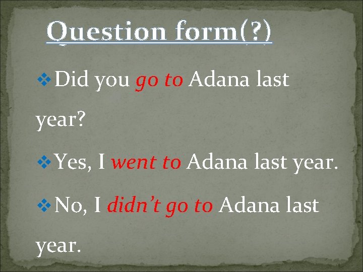 Question form(? ) v Did you go to Adana last year? v Yes, I