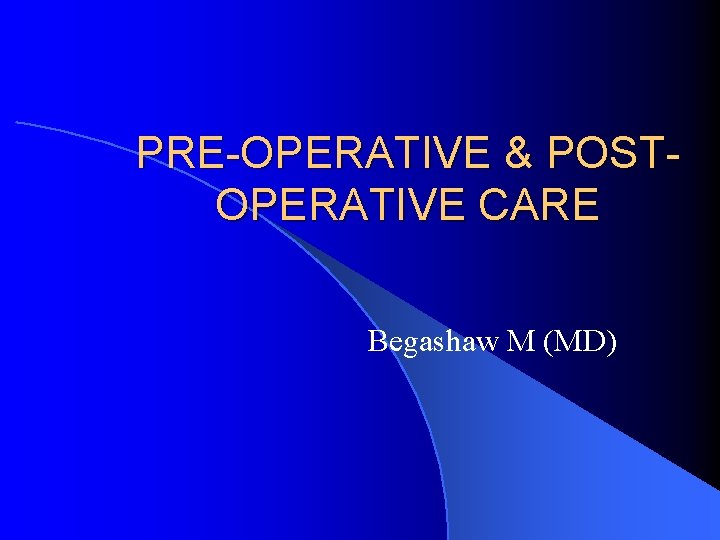 PRE-OPERATIVE & POSTOPERATIVE CARE Begashaw M (MD) 