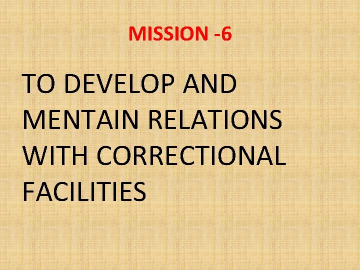 MISSION -6 TO DEVELOP AND MENTAIN RELATIONS WITH CORRECTIONAL FACILITIES 