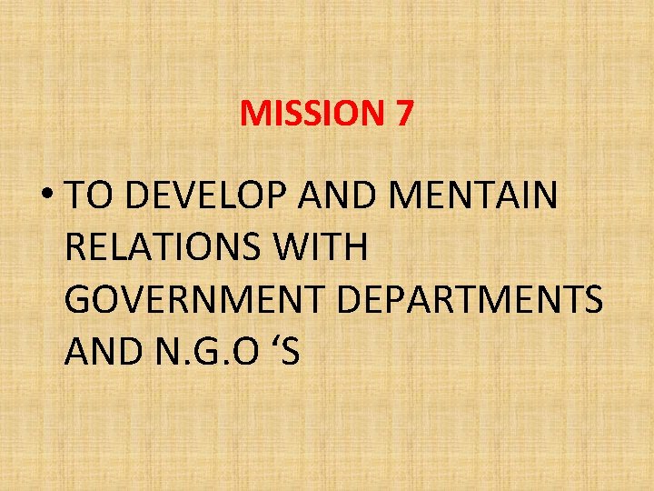 MISSION 7 • TO DEVELOP AND MENTAIN RELATIONS WITH GOVERNMENT DEPARTMENTS AND N. G.
