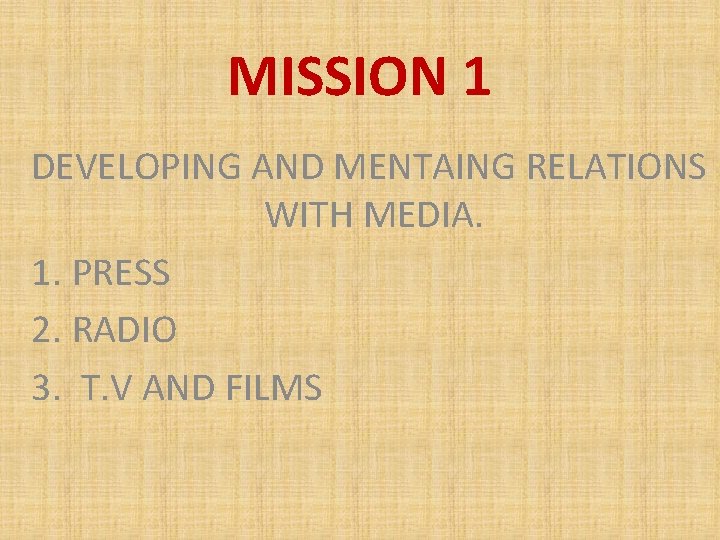 MISSION 1 DEVELOPING AND MENTAING RELATIONS WITH MEDIA. 1. PRESS 2. RADIO 3. T.