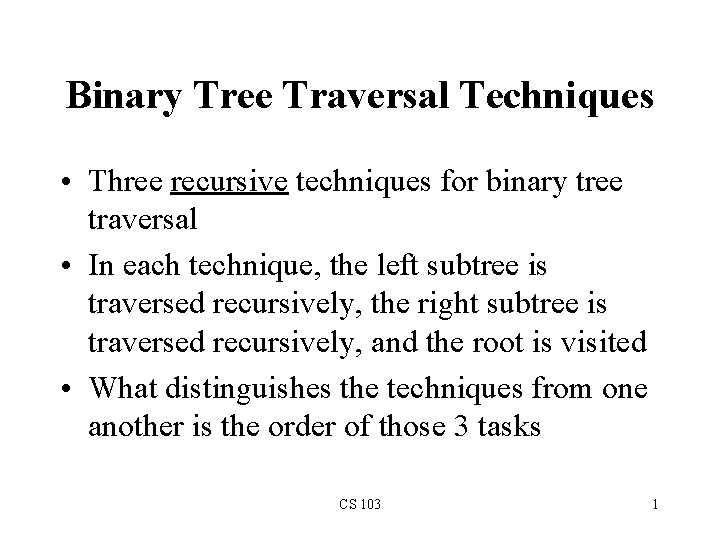 Binary Tree Traversal Techniques • Three recursive techniques for binary tree traversal • In