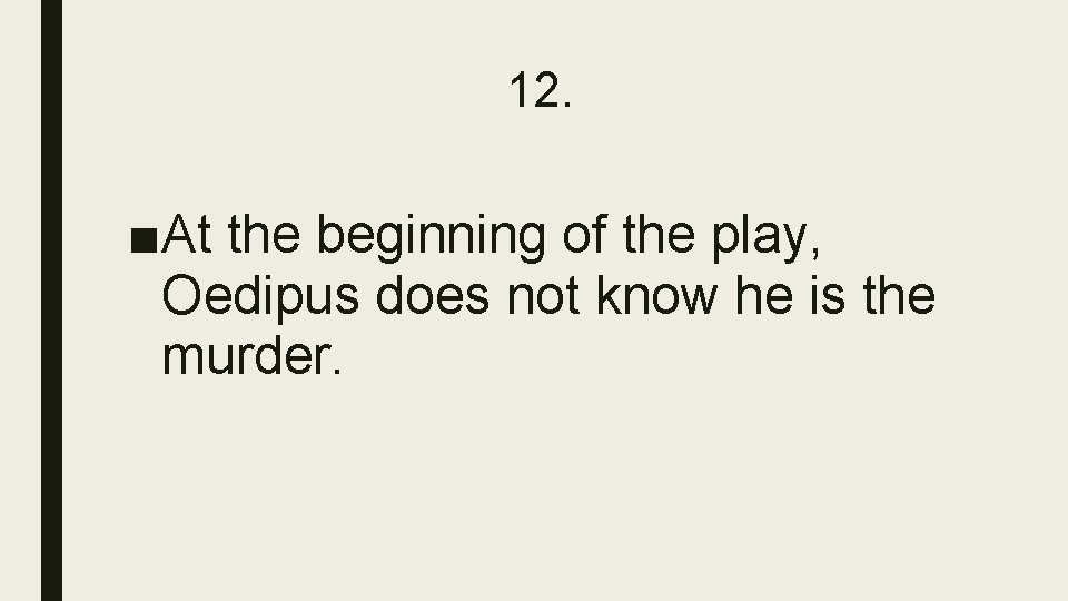 12. ■At the beginning of the play, Oedipus does not know he is the