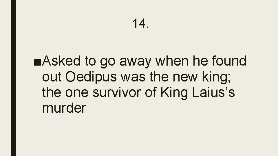 14. ■Asked to go away when he found out Oedipus was the new king;