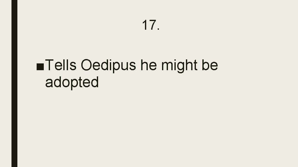 17. ■Tells Oedipus he might be adopted 