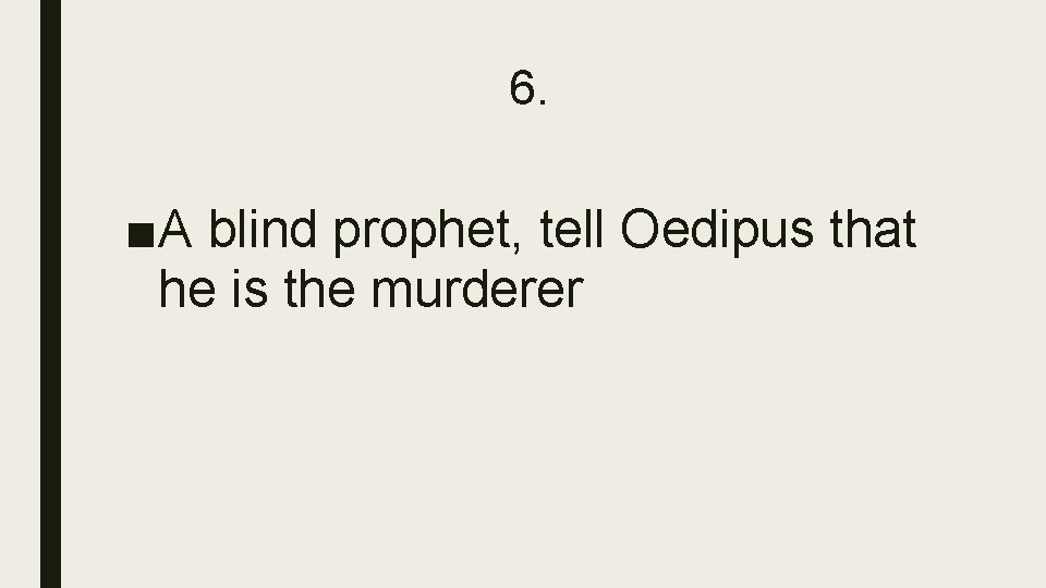 6. ■A blind prophet, tell Oedipus that he is the murderer 