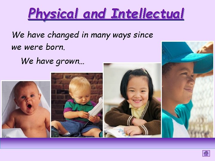 Physical and Intellectual We have changed in many ways since we were born. We