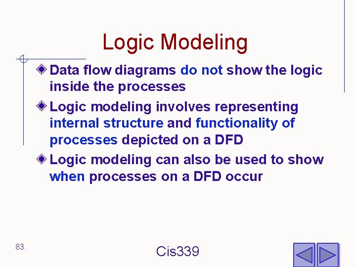 Logic Modeling Data flow diagrams do not show the logic inside the processes Logic