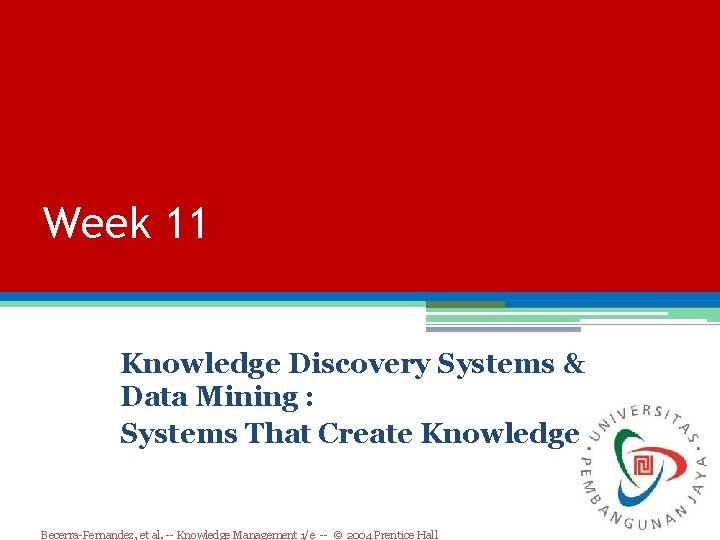 Week 11 Knowledge Discovery Systems & Data Mining : Systems That Create Knowledge Becerra-Fernandez, Week 11 Knowledge Discovery Systems & Data Mining : Systems That Create Knowledge Becerra-Fernandez,