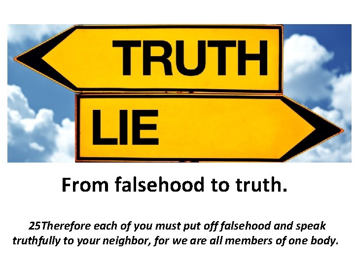 From falsehood to truth. 25 Therefore each of you must put off falsehood and