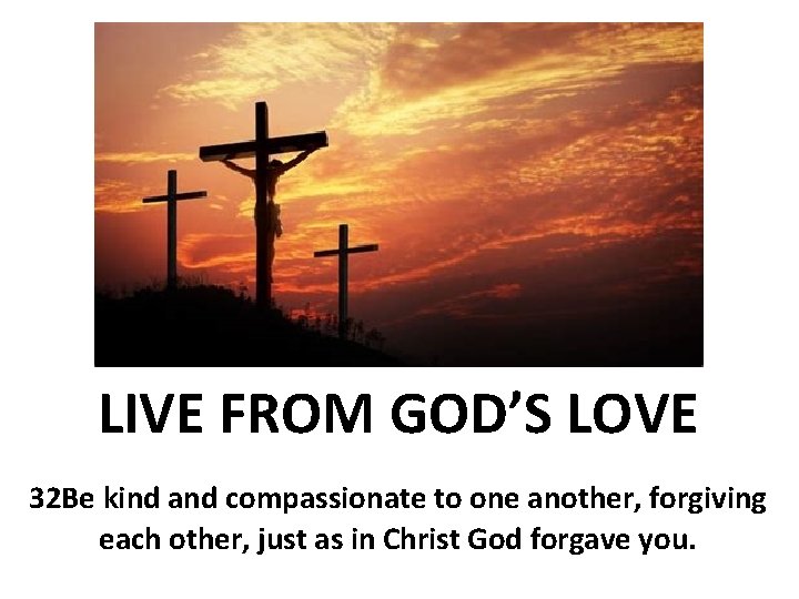 LIVE FROM GOD’S LOVE 32 Be kind and compassionate to one another, forgiving each