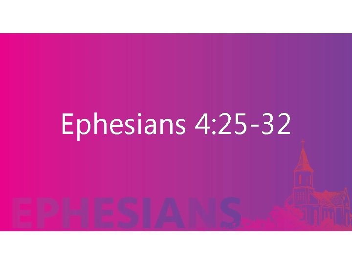 Ephesians 4: 25 -32 