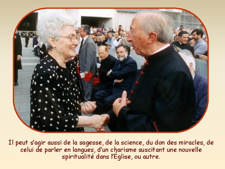 Il peut s’agir aussi de la sagesse, de la science, du don des miracles,