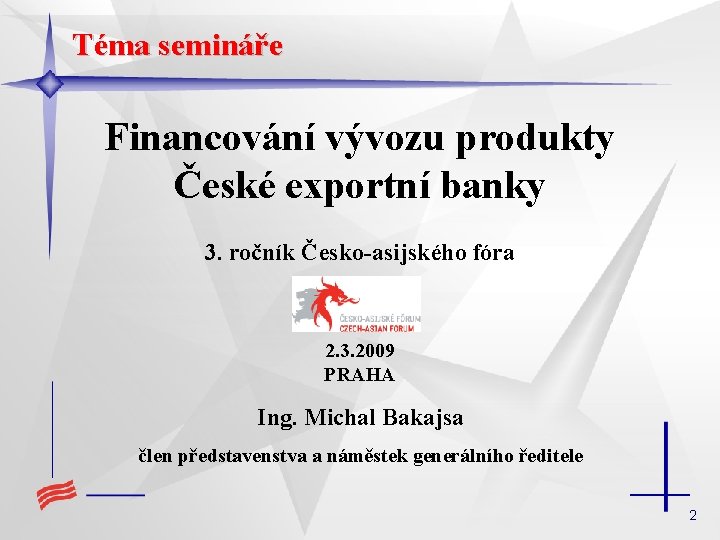 Téma semináře Financování vývozu produkty České exportní banky 3. ročník Česko-asijského fóra 2. 3.