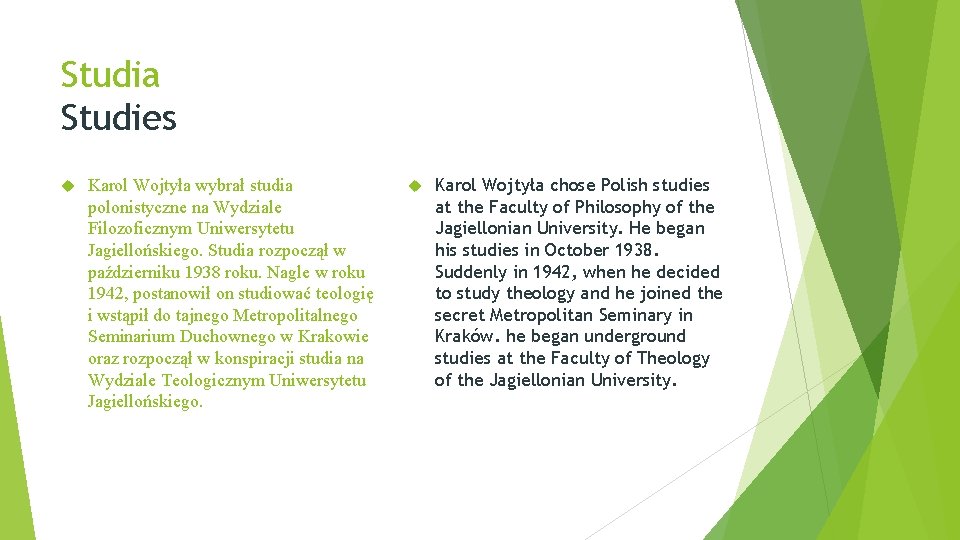 Studia Studies Karol Wojtyła wybrał studia polonistyczne na Wydziale Filozoficznym Uniwersytetu Jagiellońskiego. Studia rozpoczął