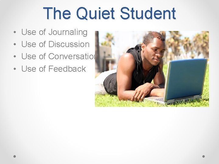 The Quiet Student • • Use of Journaling Use of Discussion Use of Conversations