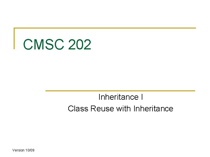 CMSC 202 Inheritance I Class Reuse with Inheritance Version 10/09 