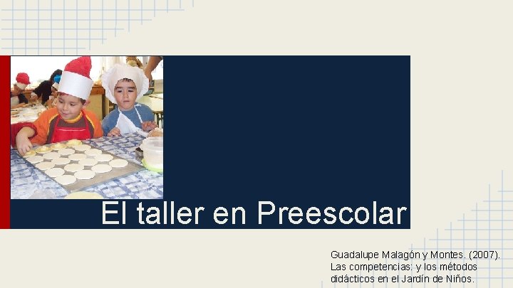 El taller en Preescolar Guadalupe Malagón y Montes. (2007). Las competencias: y los métodos El taller en Preescolar Guadalupe Malagón y Montes. (2007). Las competencias: y los métodos