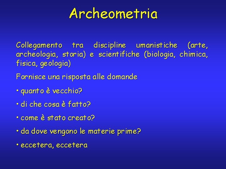 Archeometria Collegamento tra discipline umanistiche (arte, archeologia, storia) e scientifiche (biologia, chimica, fisica, geologia)