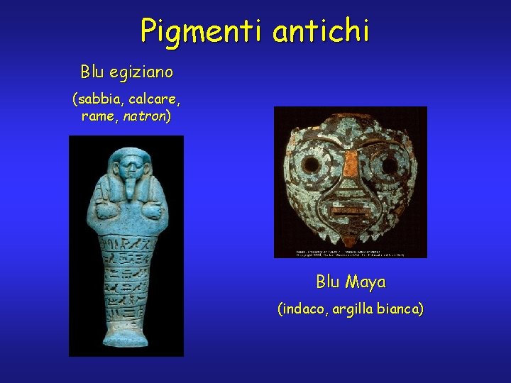 Pigmenti antichi Blu egiziano (sabbia, calcare, rame, natron) Blu Maya (indaco, argilla bianca) 