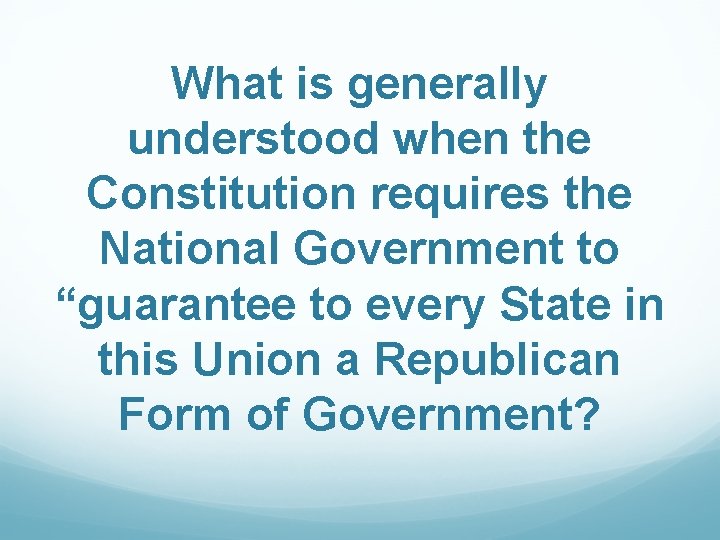 What is generally understood when the Constitution requires the National Government to “guarantee to