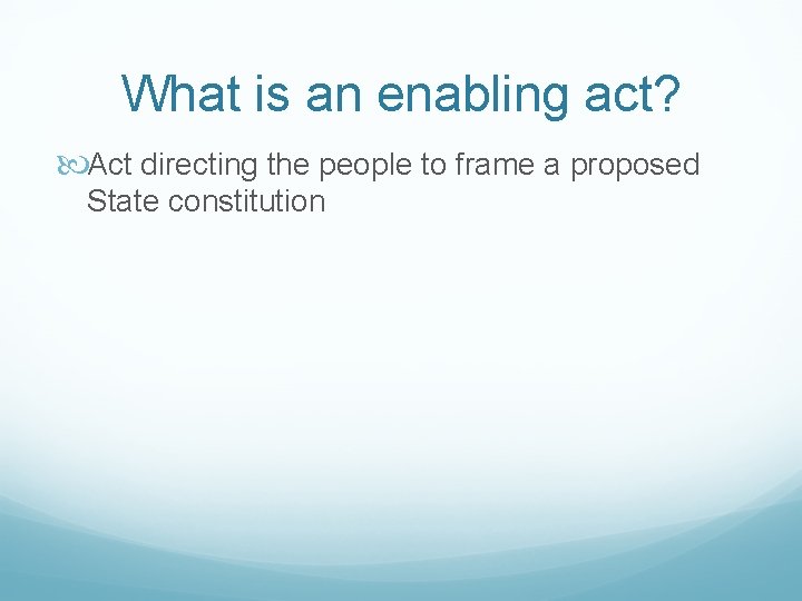 What is an enabling act? Act directing the people to frame a proposed State