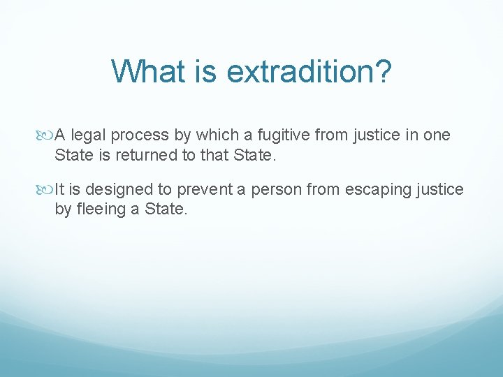 What is extradition? A legal process by which a fugitive from justice in one