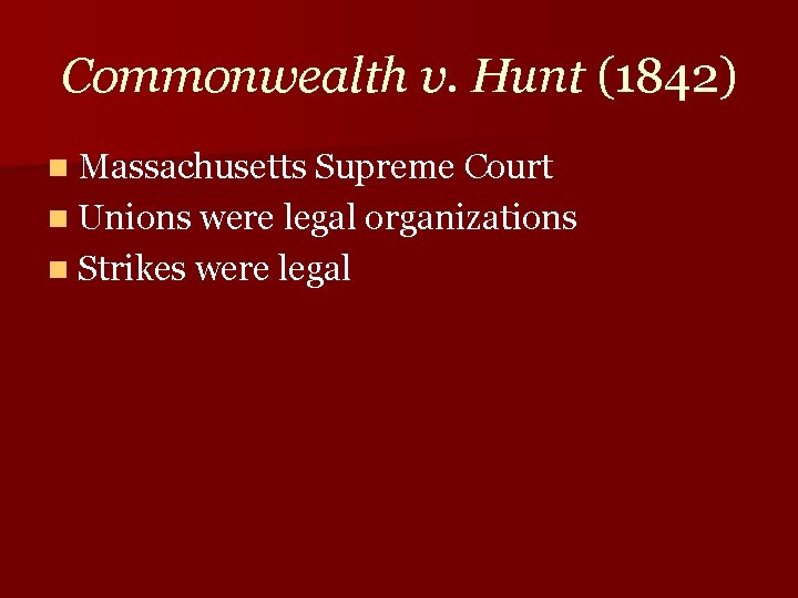 Commonwealth v. Hunt (1842) n Massachusetts Supreme Court n Unions were legal organizations n