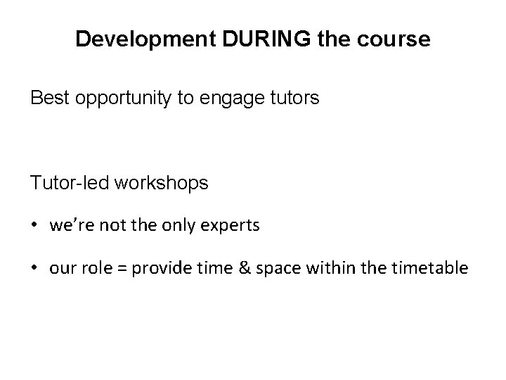 Development DURING the course Best opportunity to engage tutors Tutor-led workshops • we’re not