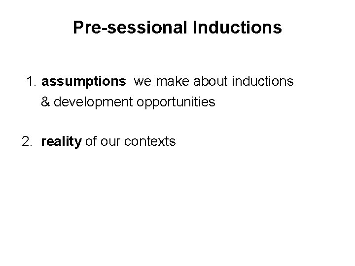 Pre-sessional Inductions 1. assumptions we make about inductions & development opportunities 2. reality of