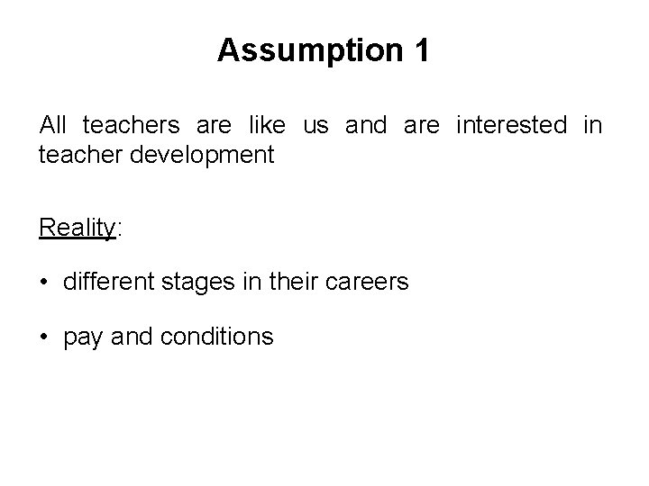 Assumption 1 All teachers are like us and are interested in teacher development Reality:
