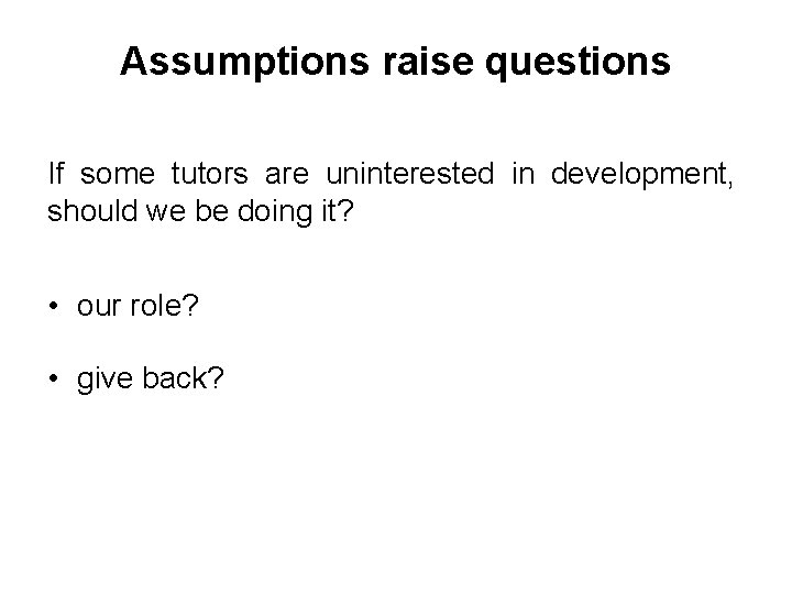 Assumptions raise questions If some tutors are uninterested in development, should we be doing