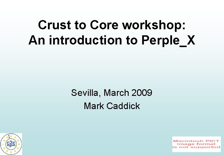 Crust to Core workshop: An introduction to Perple_X Sevilla, March 2009 Mark Caddick 