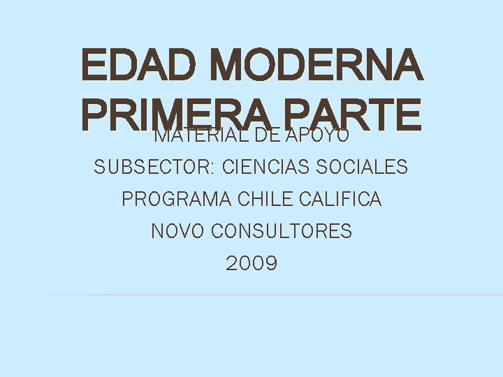 EDAD MODERNA PRIMERA PARTE MATERIAL DE APOYO SUBSECTOR: CIENCIAS SOCIALES PROGRAMA CHILE CALIFICA NOVO