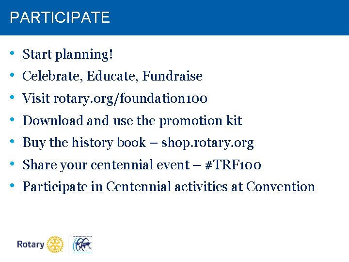 PARTICIPATE • • Start planning! Celebrate, Educate, Fundraise Visit rotary. org/foundation 100 Download and PARTICIPATE • • Start planning! Celebrate, Educate, Fundraise Visit rotary. org/foundation 100 Download and