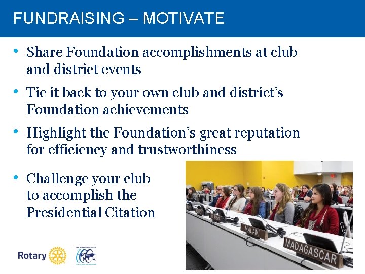 FUNDRAISING – MOTIVATE • Share Foundation accomplishments at club and district events • Tie FUNDRAISING – MOTIVATE • Share Foundation accomplishments at club and district events • Tie