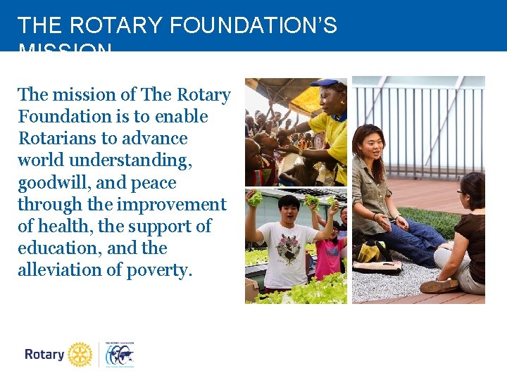 THE ROTARY FOUNDATION’S MISSION The mission of The Rotary Foundation is to enable Rotarians THE ROTARY FOUNDATION’S MISSION The mission of The Rotary Foundation is to enable Rotarians