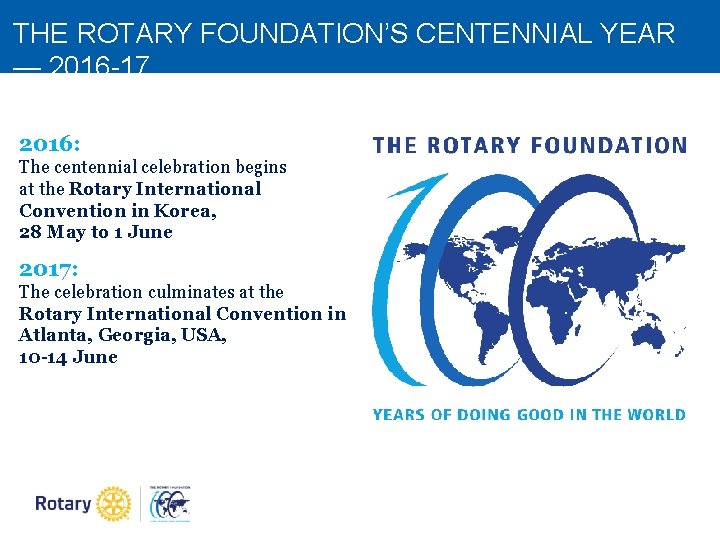 THE ROTARY FOUNDATION’S CENTENNIAL YEAR — 2016 -17 2016: The centennial celebration begins at THE ROTARY FOUNDATION’S CENTENNIAL YEAR — 2016 -17 2016: The centennial celebration begins at