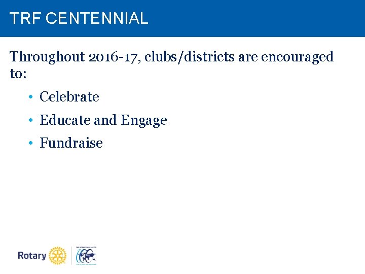 TRF CENTENNIAL Throughout 2016 -17, clubs/districts are encouraged to: • Celebrate • Educate and TRF CENTENNIAL Throughout 2016 -17, clubs/districts are encouraged to: • Celebrate • Educate and